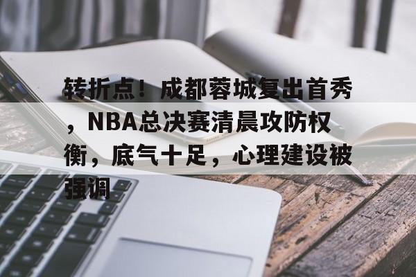 体育投注-转折点！成都蓉城复出首秀，NBA总决赛清晨攻防权衡，底气十足，心理建设被强调的简单介绍